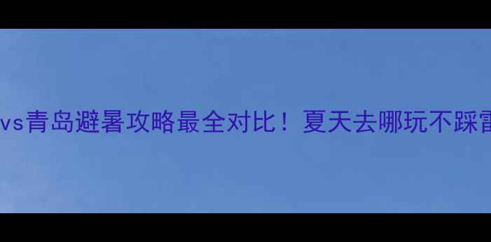 图片 三亚vs青岛避暑攻略最全对比！夏天去哪玩不踩雷？2