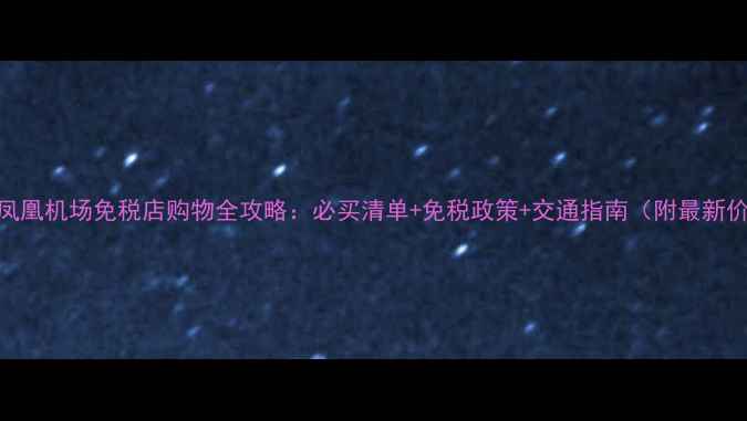 图片 三亚凤凰机场免税店购物全攻略：必买清单+免税政策+交通指南（附最新价格）