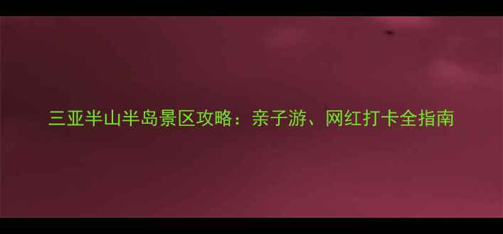 图片 三亚半山半岛景区攻略：亲子游、网红打卡全指南