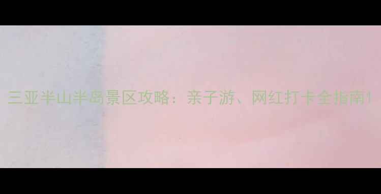 图片 三亚半山半岛景区攻略：亲子游、网红打卡全指南1