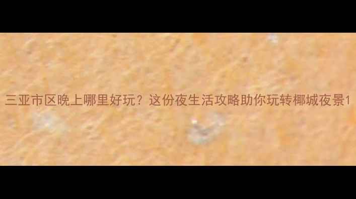 图片 三亚市区晚上哪里好玩？这份夜生活攻略助你玩转椰城夜景1