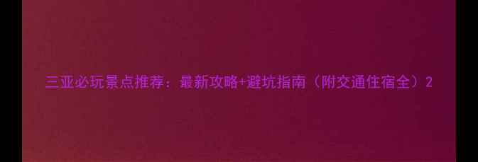 图片 三亚必玩景点推荐：最新攻略+避坑指南（附交通住宿全）2