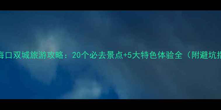 图片 三亚海口双城旅游攻略：20个必去景点+5大特色体验全（附避坑指南）