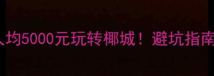 图片 三亚自驾游攻略｜人均5000元玩转椰城！避坑指南+详细费用清单🌴🚗