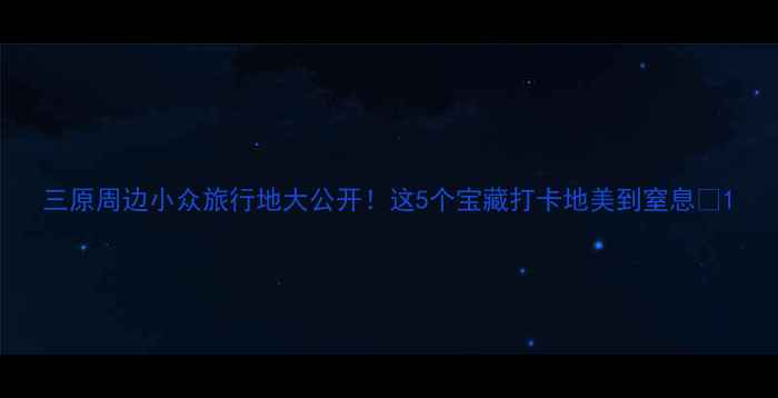 图片 三原周边小众旅行地大公开！这5个宝藏打卡地美到窒息✨1