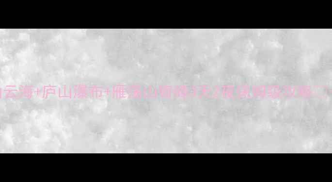 图片 三山联动玩法全黄山云海+庐山瀑布+雁荡山奇峰3天2夜保姆级攻略🌄长三角秘境打卡指南
