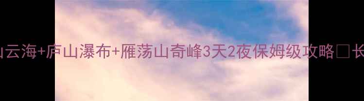 图片 三山联动玩法全黄山云海+庐山瀑布+雁荡山奇峰3天2夜保姆级攻略🌄长三角秘境打卡指南1
