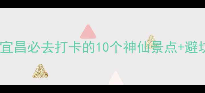 图片 三峡秘境+5A级景区！宜昌必去打卡的10个神仙景点+避坑指南（附小众秘境）