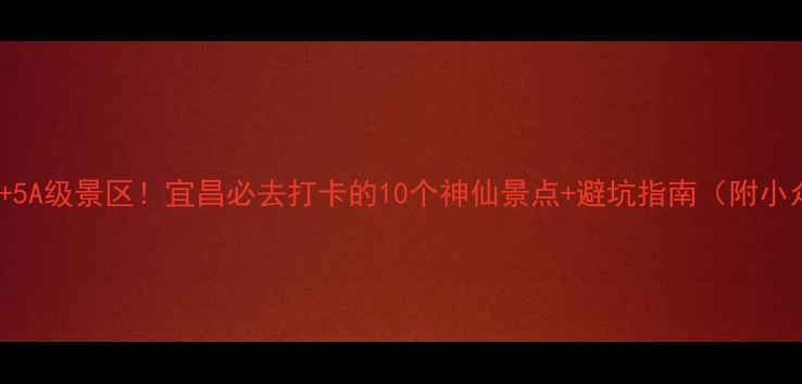 图片 三峡秘境+5A级景区！宜昌必去打卡的10个神仙景点+避坑指南（附小众秘境）1