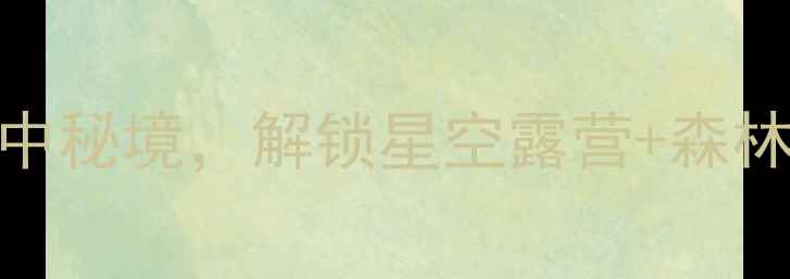 图片 三明古溪星河：探秘闽中秘境，解锁星空露营+森林康养双IP的度假新体验