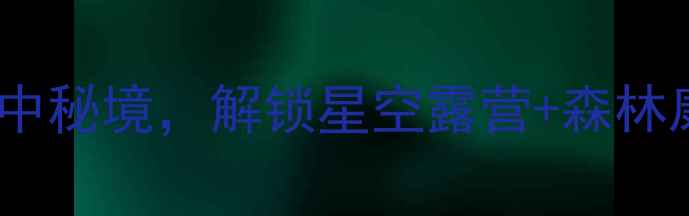 图片 三明古溪星河：探秘闽中秘境，解锁星空露营+森林康养双IP的度假新体验1