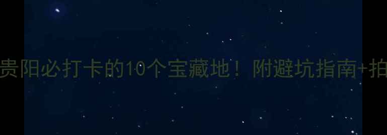 图片 三月份贵阳必打卡的10个宝藏地！附避坑指南+拍照攻略
