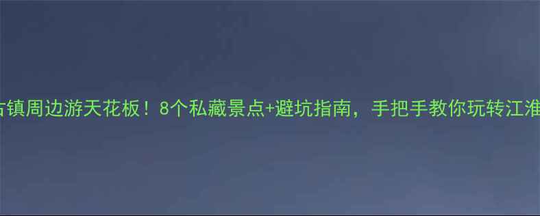 图片 三河古镇周边游天花板！8个私藏景点+避坑指南，手把手教你玩转江淮明珠1