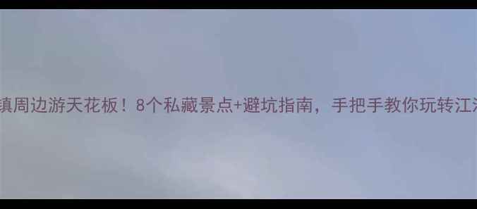 图片 三河古镇周边游天花板！8个私藏景点+避坑指南，手把手教你玩转江淮明珠2