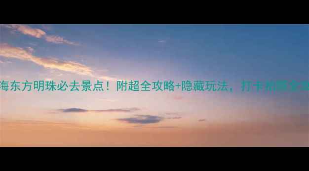 图片 上海东方明珠必去景点！附超全攻略+隐藏玩法，打卡拍照全攻略