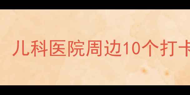 图片 上海亲子游必看！儿科医院周边10个打卡点+停车全攻略1