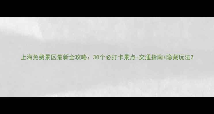 图片 上海免费景区最新全攻略：30个必打卡景点+交通指南+隐藏玩法2