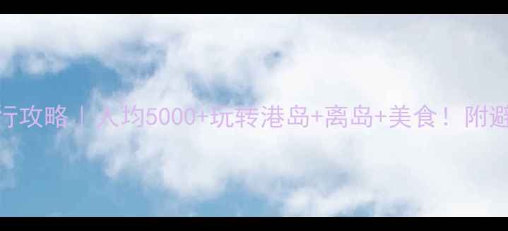 图片 上海出发去香港自由行攻略｜人均5000+玩转港岛+离岛+美食！附避坑指南+详细行程表1