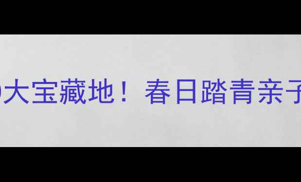 图片 上海南汇周边游必去10大宝藏地！春日踏青亲子露营古街探秘全攻略2