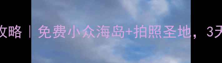 图片 上海周边海岛游攻略｜免费小众海岛+拍照圣地，3天2夜保姆级行程1