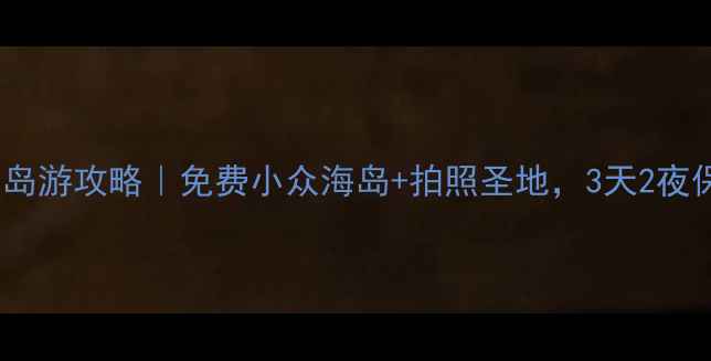 图片 上海周边海岛游攻略｜免费小众海岛+拍照圣地，3天2夜保姆级行程2