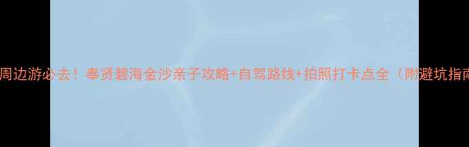 图片 上海周边游必去！奉贤碧海金沙亲子攻略+自驾路线+拍照打卡点全（附避坑指南）2