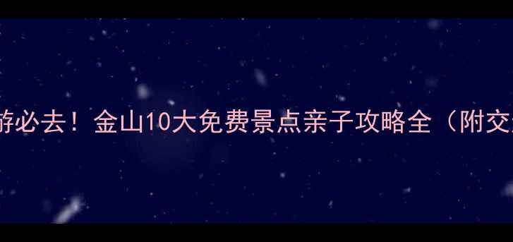 图片 上海周边游必去！金山10大免费景点亲子攻略全（附交通指南）1