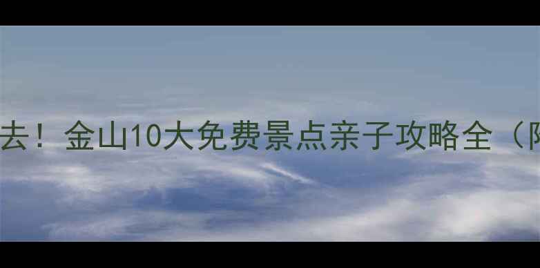 图片 上海周边游必去！金山10大免费景点亲子攻略全（附交通指南）2