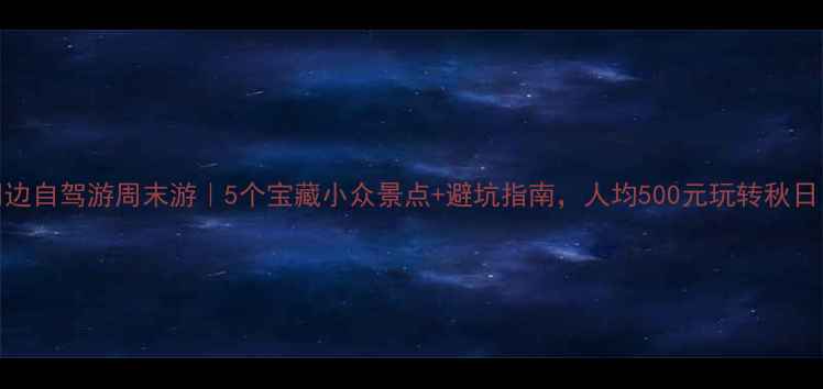 图片 上海周边自驾游周末游｜5个宝藏小众景点+避坑指南，人均500元玩转秋日自驾！