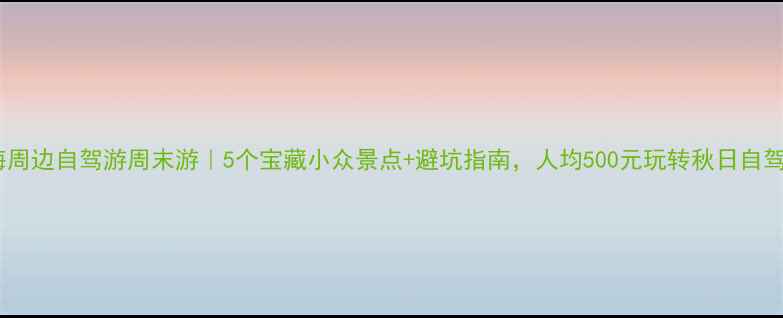 图片 上海周边自驾游周末游｜5个宝藏小众景点+避坑指南，人均500元玩转秋日自驾！1