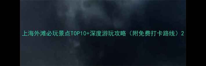 图片 上海外滩必玩景点TOP10+深度游玩攻略（附免费打卡路线）2