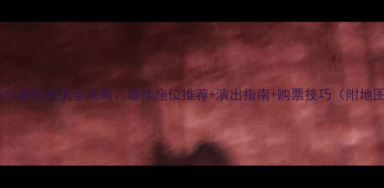 图片 上海大剧院观演全攻略：最佳座位推荐+演出指南+购票技巧（附地图）1