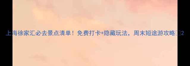 图片 上海徐家汇必去景点清单！免费打卡+隐藏玩法，周末短途游攻略🌟2