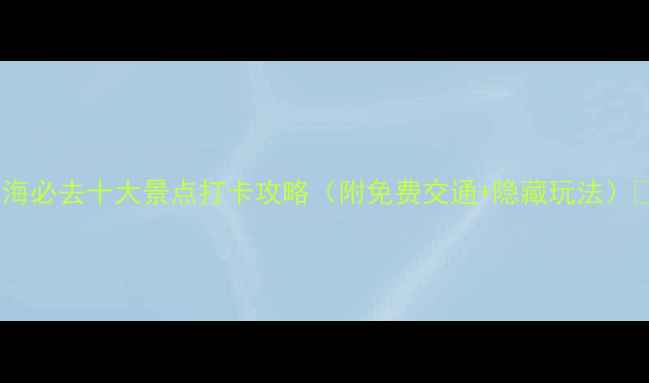 图片 上海必去十大景点打卡攻略（附免费交通+隐藏玩法）📸1