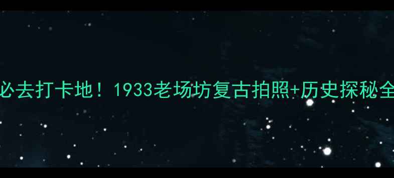 图片 上海必去打卡地！1933老场坊复古拍照+历史探秘全攻略