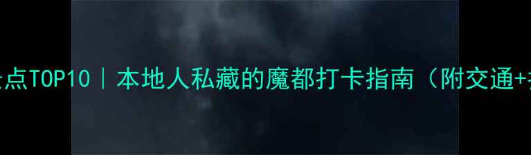 图片 上海必去景点TOP10｜本地人私藏的魔都打卡指南（附交通+拍照攻略）