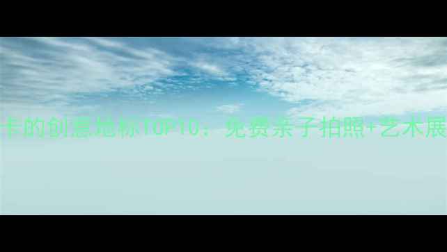 图片 上海必打卡的创意地标TOP10：免费亲子拍照+艺术展览全攻略