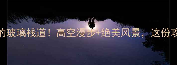 图片 上海必打卡的玻璃栈道！高空漫步+绝美风景，这份攻略请收好~2