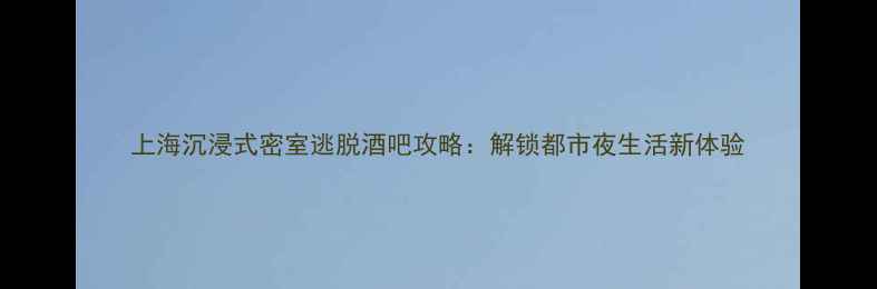 图片 上海沉浸式密室逃脱酒吧攻略：解锁都市夜生活新体验