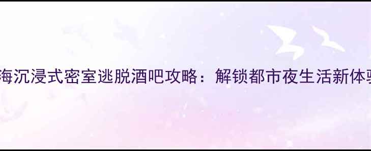 图片 上海沉浸式密室逃脱酒吧攻略：解锁都市夜生活新体验2