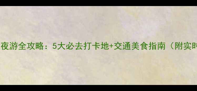 图片 上海浦江夜游全攻略：5大必去打卡地+交通美食指南（附实时门票）1