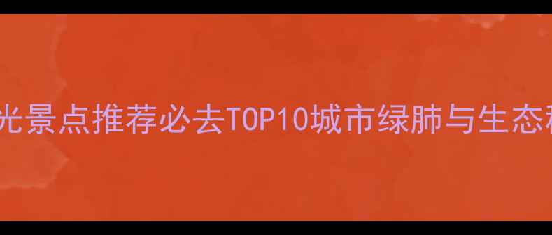 图片 上海自然风光景点推荐必去TOP10城市绿肺与生态秘境全攻略2
