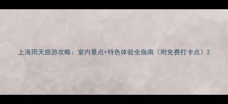 图片 上海雨天旅游攻略：室内景点+特色体验全指南（附免费打卡点）2