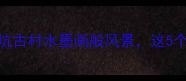 图片 上饶小众秘境！李坑古村水墨画般风景，这5个打卡点美到窒息！