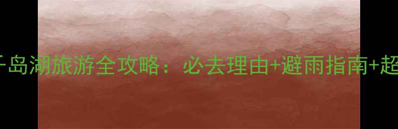 图片 下雨天千岛湖旅游全攻略：必去理由+避雨指南+超全行程2