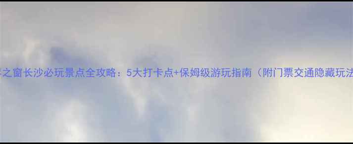 图片 世界之窗长沙必玩景点全攻略：5大打卡点+保姆级游玩指南（附门票交通隐藏玩法）1