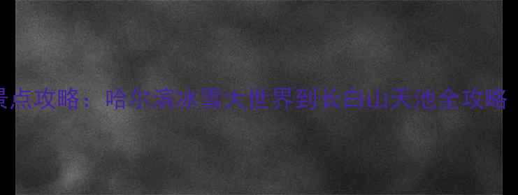 图片 东北旅游必去景点攻略：哈尔滨冰雪大世界到长白山天池全攻略（附门票交通）