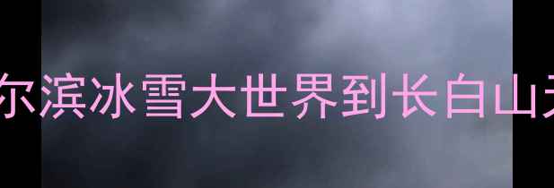 图片 东北旅游必去景点攻略：哈尔滨冰雪大世界到长白山天池全攻略（附门票交通）1