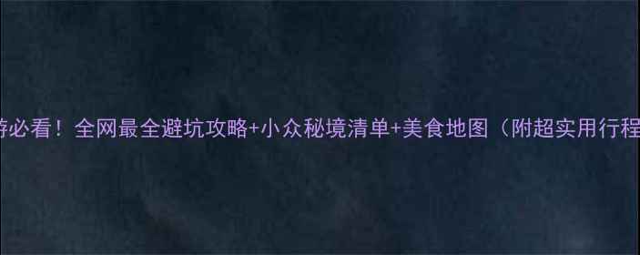 图片 东北旅游必看！全网最全避坑攻略+小众秘境清单+美食地图（附超实用行程规划）1