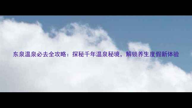 图片 东泉温泉必去全攻略：探秘千年温泉秘境，解锁养生度假新体验